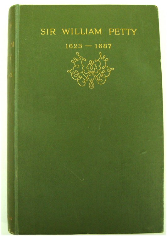 The Life of Sir William Petty 1623-1687: One of the First Fellows of the Royal Society, Sometime Secretary to Henry Cromwell, Maker of the 'Down Survey' of Ireland, Author of 'Political Arithmetic'