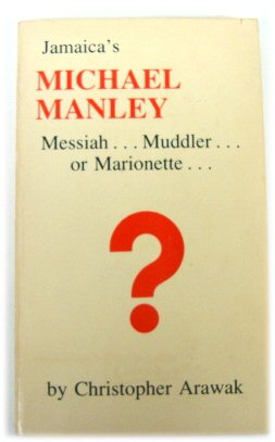 Jamaica's Michael Manley, Messiah, Muddler, or Marionette : Has his disastrous experiment with 