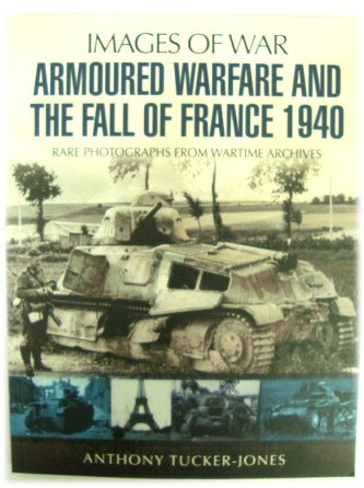 Armoured Warfare and the Fall of France 1940: Rare Photographs from Wartime Archives (Images of War Series)