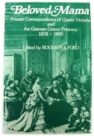 Beloved Mama: Private Correspondence of Queen Victoria and the German Crown Princess 1878-1885