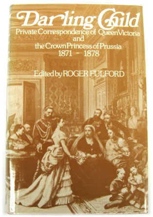 Darling Child: Private Correspondence of Queen Victoria and the Crown Princess of Prussia 1871-1878