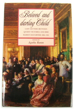 Beloved and Darling Child: Last Letters Between Queen Victoria and Her Eldest Daughter 1886-1901