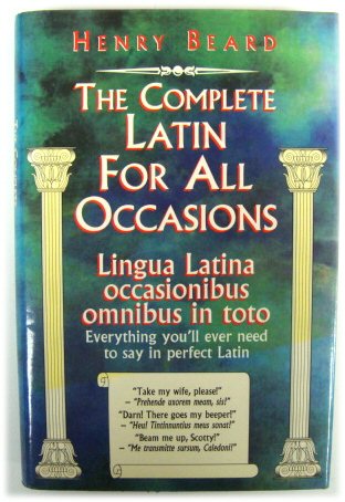 The Complete Latin for All Occasions: Lingua Latina Occasionibus Omnibus in Toto, Everything You'll Ever Need to Say in Perfect Latin