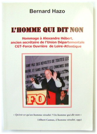 L'Homme Qui Dit Non: Hommage A Alexandre HEBERT, Ancien SECRETAIRE De L'Union DEPARTEMENTALE CGT-Force OUVRIERE De Loire-Atlantique