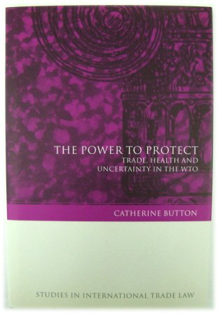 The Power to Protect: Trade, Health and Uncertainty in the WTO (Studies in International Trade Law, no. 2)