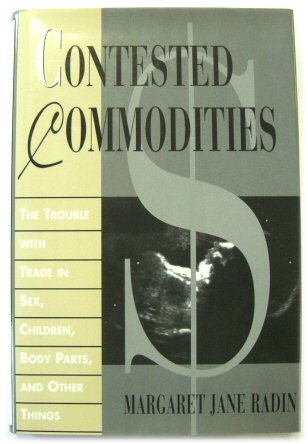 Contested Commodities: The Trouble with Trade in Sex, Children, Body Parts, and Other Things