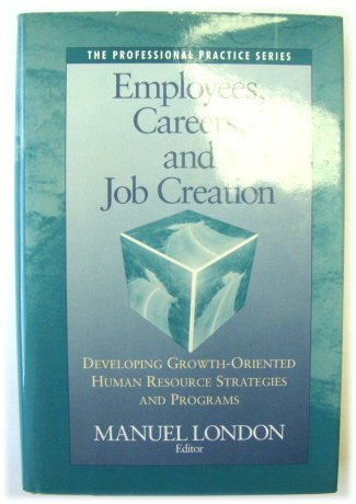 Employees, Careers and Job Creation: Developing Growth-Oreinted Human Resource Strategies and Programs (The Professional Practice Series)