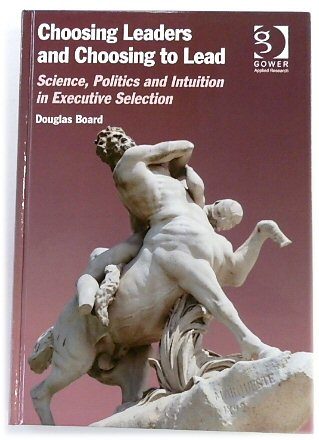 Choosing Leaders and Choosing to Lead: Science, Politics and Intuition in Executive Selection
