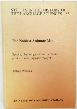 The Noblest Animate Motion: Speech, Physiology and Medicine in pre-Cartesian Linguistic Thought (Studies in the History of the Language Science, 83)