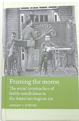 Framing the Moron: The Social Construction of Feeble-Mindedness in the American Eugenic Era