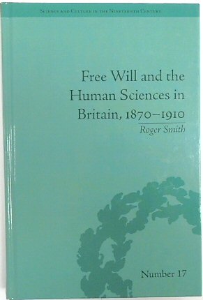 Free Will and the Human Sciences in Britain, 1870-1910 (Science and Culture in The Nineteenth Century, No. 17)