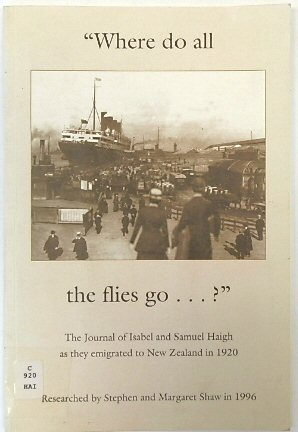 Where Do All the Flies Go. The Journal of Isabel and Samuel Haigh as they Emigrated to New Zealand in 1920