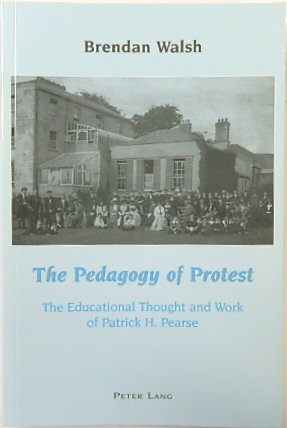 The Pedagogy of Protest: The Educational Thought and Work of Patrick H. Pearse