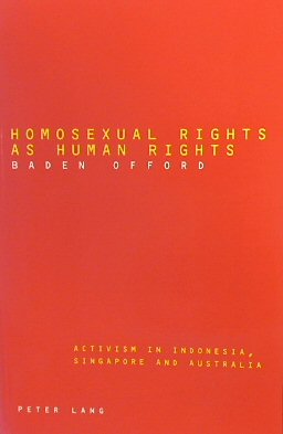 Homosexual Rights as Human Rights: Activism in Indonesia, Singapore and Australia