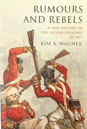 Rumours and Rebels: A New History of the Indian Uprising of 1857