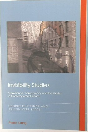 Invisibility Studies: Surveillance, Transparency and the Hidden in Contemporary Culture