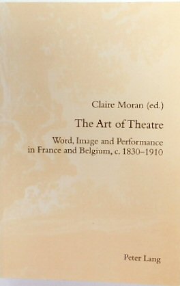 The Art of Theatre: Word, Image and Performance in France and Belgium, C.1830-1910 (Romanticism and After in France, Volume 23)