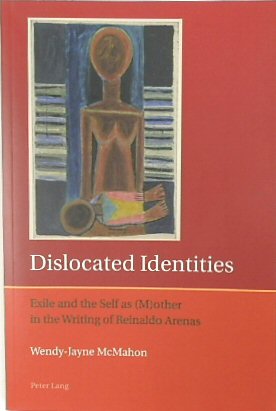 Dislocated Identites: Exile and the Self as (M)other in the Writing of Reinaldo Arenas (Iberian and Latin American Studies: The Arts, Literature and Identity: Volume 2)