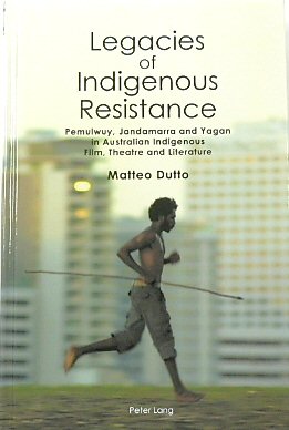 Legacies of Indigenous Resistance: Pemulwuy, Jandamarra and Yagan in Australian Indigenous Film, Theatre and Literature (Australian Studies: Interdisciplinary Perspectives, Volume 3)
