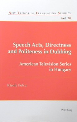 Speech Acts, Directness and Politeness in Dubbing: American Television Series in Hungary (New Trends in Translation Studies, Volume 30)