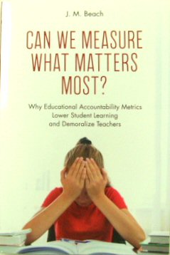 Can We Measure What Matters Most Why Educational Accountability Metrics Lower Student Learning and Demoralize Teachers