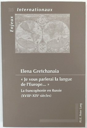 Je Vous Parlerai La Langue de l'Europe.: La Francophonie En Russie (XVIIIe-XIXe SIECLES) (Enjeux Internationaux, Volume 26)