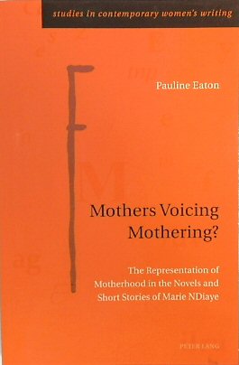 Mothers Voicing Mothering The Representation of Motherhood in the Novels and Short Stories of Marie NDiaye (Studies in Contemporary Womens Writing, Volume 10)