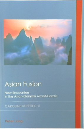 Asian Fusion: New Encounters in the Asian-German Avant-Garde (Cultural History and Literary Imagination, Volume 32)