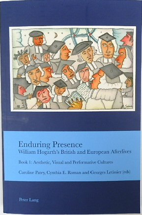 Enduring Presence: William Hogarth's British and European Afterlives - Book 1: Aesthetic, Visual and Performative Cultures (Cultural Interactions: Studies in the Relationship Between the Arts, Volume 46)