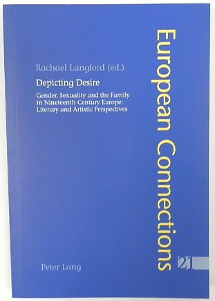Depicting Desire: Gender, Sexuality and the Family in Nineteenth Century Europe: Literary and Artistic Perspectives (European Connections, Volume 21)