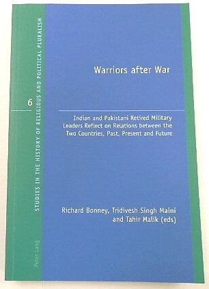 Warriors After War: Indian and Pakistani Retired Military Leaders Reflect on Relations Between the Two Countries, Past, Present and Future (Studies in the History of Religious and Political Pluralism, 6)