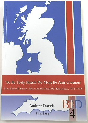 'To Be Truly British We Must be Anti-German' New Zealand, Enemy Aliens and The Great War Experience, 1914-1919 (BID, 4)