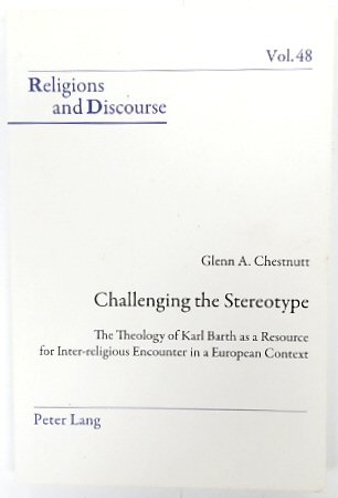 Challenging the Stereotype: The Theology of Karl Barth as a Resource for Inter-religious Encounter in a European Context (Religions and Discourse, Volume 48)