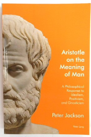 Aristotle on the Meaning of Man: A Philosophical Response to Idealism, Positivism, and Gnosticism