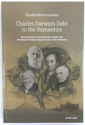 Charles Darwin's Debt to the Romantics: How Alexander Von Humboldt, Goethe and Wordsworth Helped Shape Darwin's View of Nature