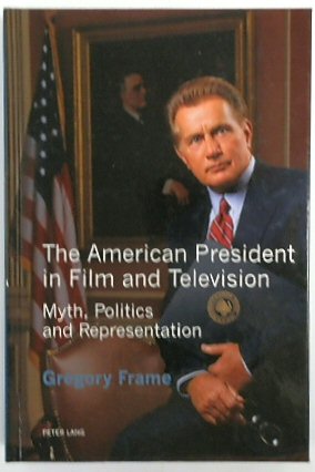 The American President in Film and Television: Myth, Politics and Representation