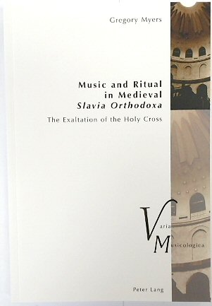 Music and Ritual in Medieval Slavia Orthodoxa: The Exaltation of the Holy Cross (Varia Musicologica, Volume 23)