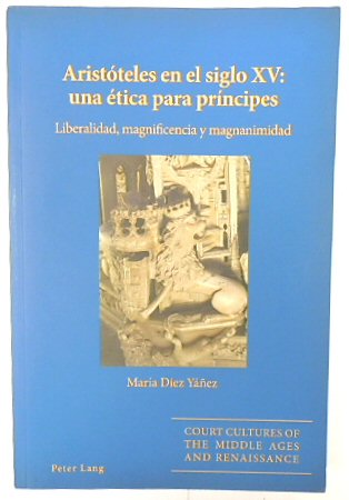 ARISTOTELES En El Siglo XV: Una ETICA Para PRINCIPES: Liberalidad, Magnificencia Y Magnanimidad (Court Cultures of the Middle Ages and Renaissance, Volume 7)