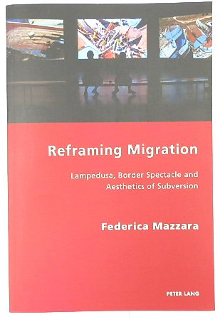 Reframing Migration: Lampedusa, Border Spectacle and the Aesthetics of Subversion (Italian Modernities, Volume 32)