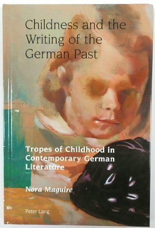 Childness and the Writing of the German Past: Tropes of Childhood in Contemporary German Literature (Studies in Modern German and Austrian Literature, Volume 1)