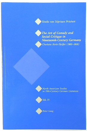The Art of Comedy and Social Critique in Nineteenth-Century Germany: Charlotte Birch-Pfeiffer (1800-1868) (North American Studies in Nineteenth-Century German Literature, Volume 35)