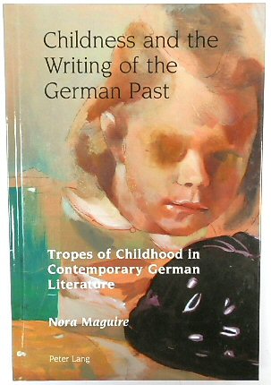 Childness and the Writing of the German Past: Tropes of Childhood in Contemporary German Literature (Studies in Modern German and Austrian Literature, Volume 1)