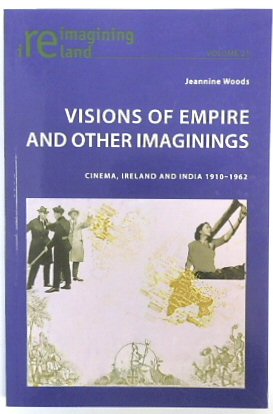 Visions of Empire and Other Imaginings: Cinema, Ireland and India 1910-1962 (Reimagining Ireland, Volume 21)
