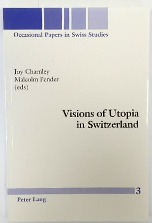 Visions of Utopia in Switzerland (Occasional Papers in Swiss Studies, Volume 3)