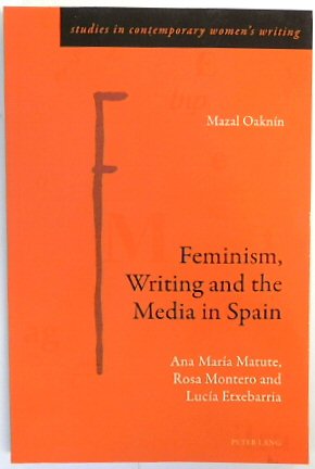 Feminism, Writing and the Media in Spain: Ana MARIA Matute, Rosa Montero and LUCIA Etxebarria (Studies in Contemporary Women's Writing, Volume 8)
