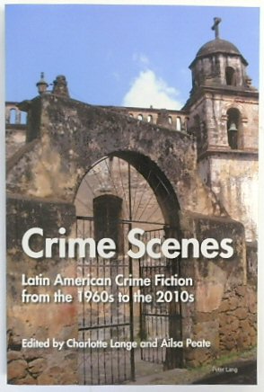 Crime Scenes: Latin American Crime Fiction from the 1960s to the 2010s