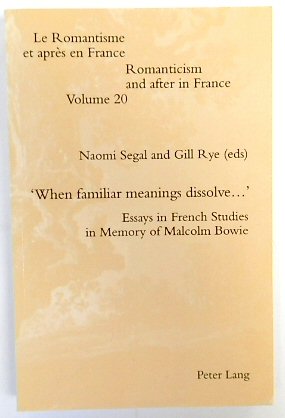 'When Familiar Meanings Dissolve.' Essays in French Studies in Memory of Malcolm Bowie (Romanticism and After in France, Volume 20)