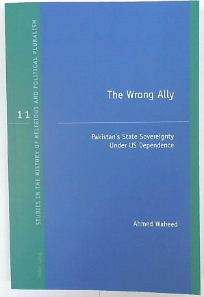 The Wrong Ally: Pakistan's State Sovereignty Under US Dependence (Studies in the History of Religious and Political Pluralism, Volume 11)