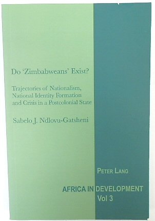 Do 'Zimbabweans' Exist Trajectories of Nationalism, National Identity Formation and Crisis in a Postcolonial State (Africa in Development, Volume 3)