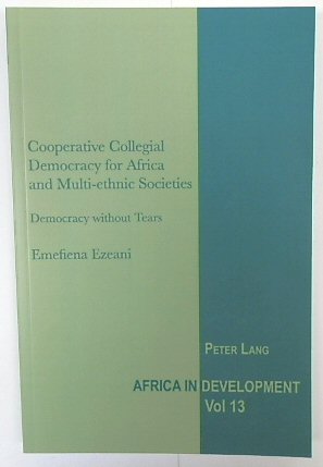 Cooperative Collegial Democracy for Africa and Multi-ethnic Societies: Democracy Without Tears (Africa in Development, Volume 13)
